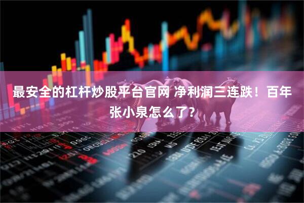 最安全的杠杆炒股平台官网 净利润三连跌！百年张小泉怎么了？