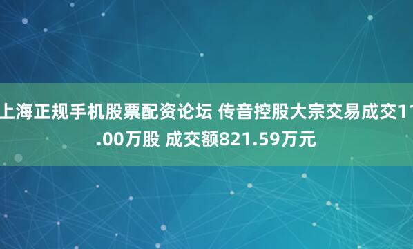 上海正规手机股票配资论坛 传音控股大宗交易成交11.00万股 成交额821.59万元