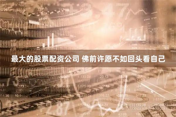 最大的股票配资公司 佛前许愿不如回头看自己