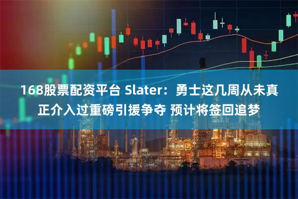 168股票配资平台 Slater：勇士这几周从未真正介入过重磅引援争夺 预计将签回追梦
